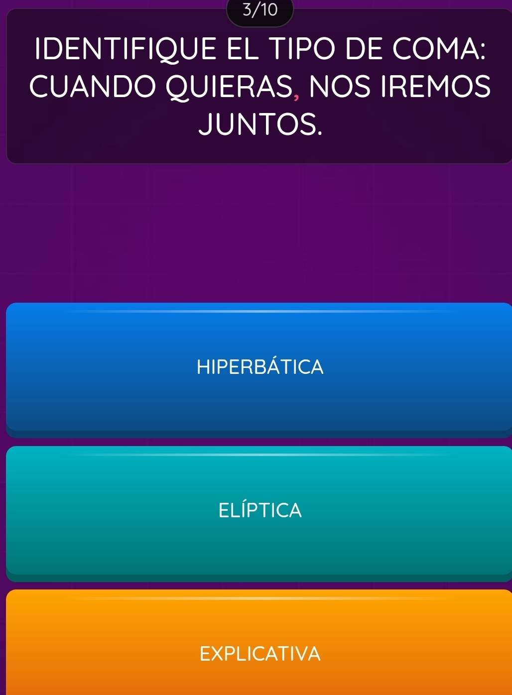 3/10
IDENTIFIQUE EL TIPO DE COMA:
CUANDO QUIERAS, NOS IREMOS
JUNTOS.
HIPERBÁTICA
ELÍPTICA
EXPLICATIVA