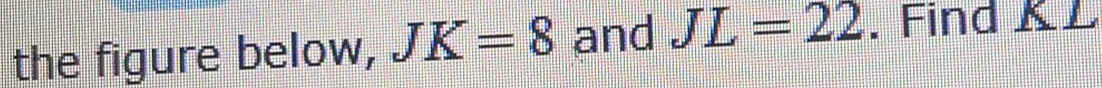 the figure below, JK=8 and JL=22. Find K L