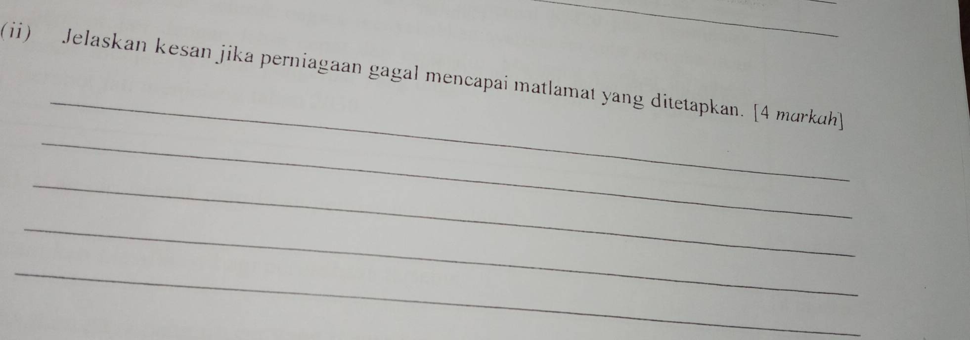 (ii) Jelaskan kesan jika perniagaan gagal mencapai matlamat yang ditetapkan. [4 markah 
_ 
_ 
_ 
_