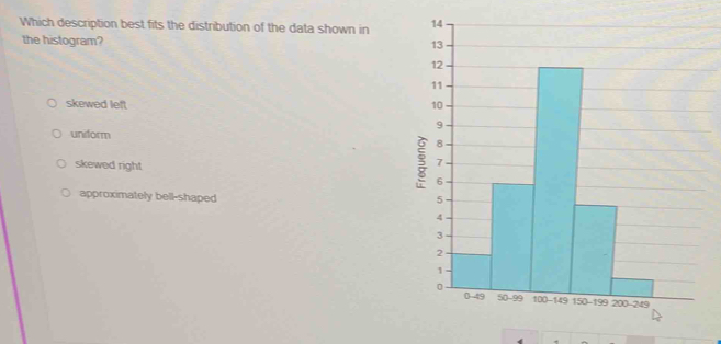 Which description best fits the distribution of the data shown in 
the histogram?
skewed left
uniform
skewed right
approximately bell-shaped
.