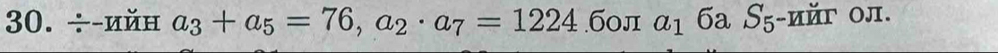 ÷-ийн a_3+a_5=76, a_2· a_7=1224.6oπ a_16aS_5- Oπ.