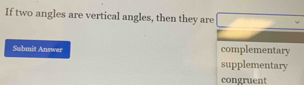 If two angles are vertical angles, then they are
□ vee
Submit Answer
complementary
supplementary
congruent