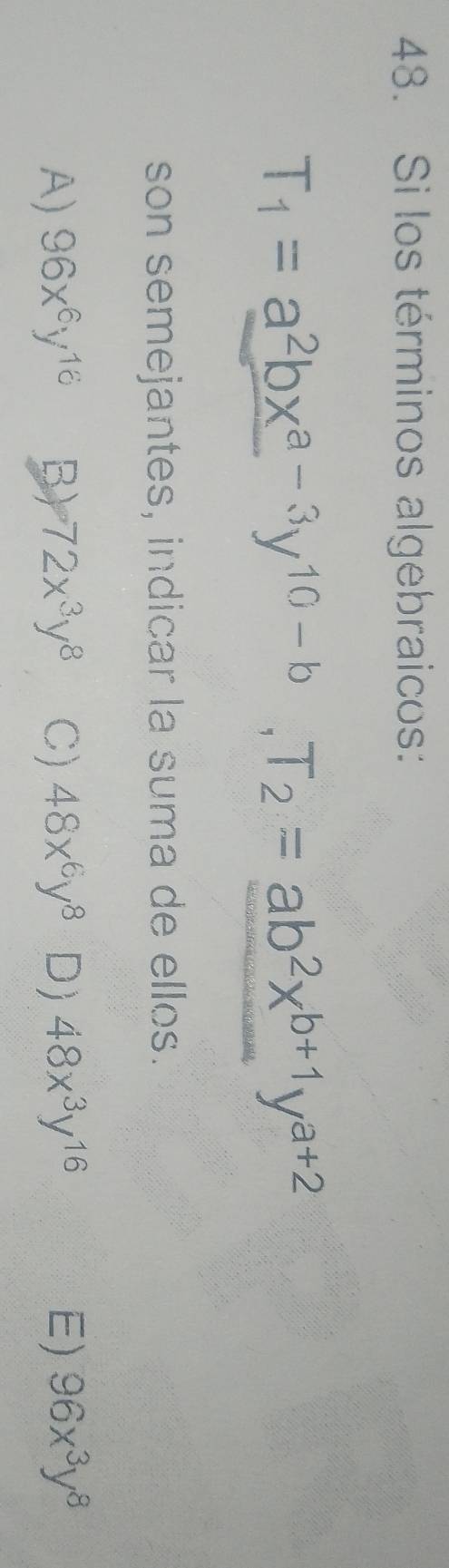 Si los términos algebraicos:
T_1=a^2bx^(a-3)y^(10-b), T_2=ab^2x^(b+1)y^(a+2)
son semejantes, indicar la suma de ellos.
A) 96x^6y^(16) B) 72x^3y^8 C) 48x^6y^8 D) 48x^3y^(16) E) 96x^3y^8