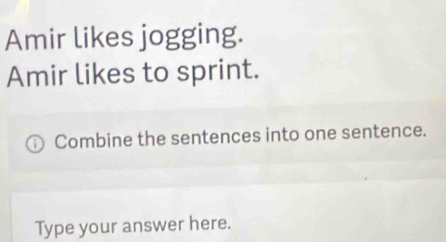 Amir likes jogging. 
Amir likes to sprint. 
Combine the sentences into one sentence. 
Type your answer here.