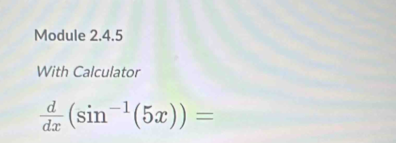 Module 2.4.5 
With Calculator
 d/dx (sin^(-1)(5x))=