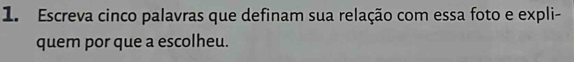 Escreva cinco palavras que definam sua relação com essa foto e expli- 
quem por que a escolheu.