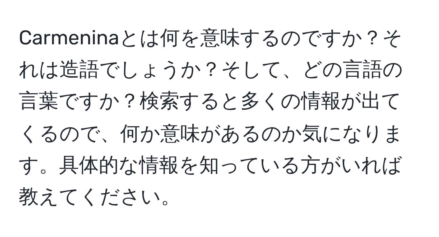 Carmeninaとは何を意味するのですか？それは造語でしょうか？そして、どの言語の言葉ですか？検索すると多くの情報が出てくるので、何か意味があるのか気になります。具体的な情報を知っている方がいれば教えてください。