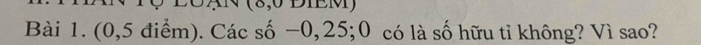 (8,0 DIEM) 
Bài 1. (0,5 điểm). Các số −0, 25; 0 có là số hữu tỉ không? Vì sao?