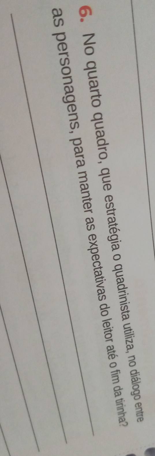 No quarto quadro, que estratégia o quadrinista utiliza, no diálogo entre 
_ 
as personagens, para manter as expectativas do leitor até o fim da tirinha? 
_ 
_