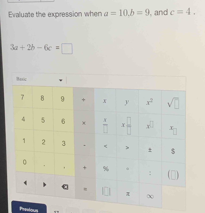 Evaluate the expression when a=10,b=9 , and c=4.
3a+2b-6c=□
Previous