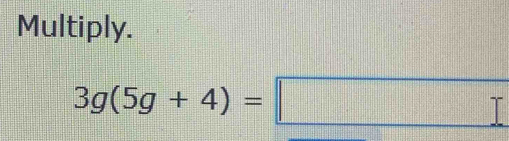 Multiply.
3g(5g+4)=□