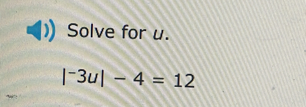 Solve for u.
|^-3u|-4=12