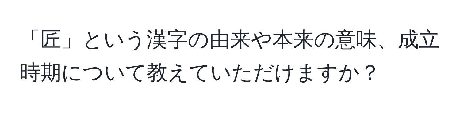 「匠」という漢字の由来や本来の意味、成立時期について教えていただけますか？