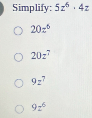Simplify: 5z^6· 4z
20z^6
20z^7
9z^7
9z^6