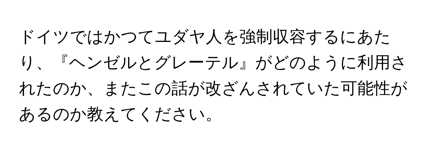 ドイツではかつてユダヤ人を強制収容するにあたり、『ヘンゼルとグレーテル』がどのように利用されたのか、またこの話が改ざんされていた可能性があるのか教えてください。