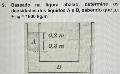 Baseado na figura abaixo, determine as 
densidades dos líquidos A e B, sabendo que μA
+mu _B=1600kg/m^3.