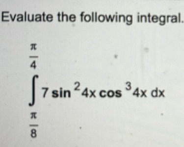 Evaluate the following integral.
∈tlimits _ π /6 ^ π /4 7sin^24xcos^34xdx