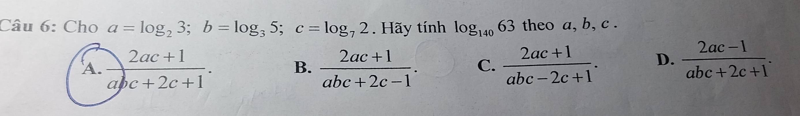 Cho a=log _23;b=log _35;c=log _72. Hãy tính log _14063 theo a, b, c .
 (2ac+1)/abc+2c-1 .  (2ac+1)/abc-2c+1 .
B.
C.
D.  (2ac-1)/abc+2c+1 .