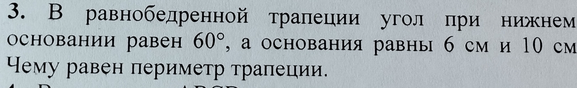 В равнобедренной траπеции угол при нижнем 
основании равен 60° , а основания равны 6 см и 10 см 
Чему равен периметр трапеции.