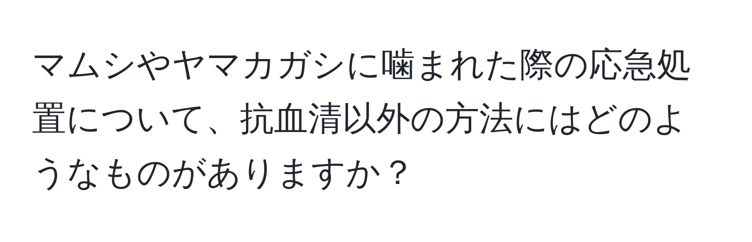 マムシやヤマカガシに噛まれた際の応急処置について、抗血清以外の方法にはどのようなものがありますか？