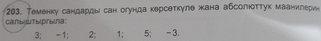 Теменку сандарды сан огунда керсеткγле жана абсолюоттук маанилерин 
Cалыштыргыла:
3; -1; 2; 1; 5; -3.