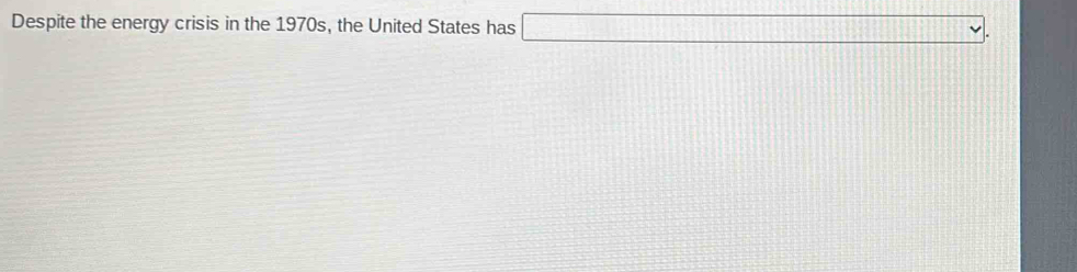 Despite the energy crisis in the 1970s, the United States has □.