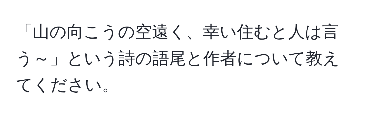 「山の向こうの空遠く、幸い住むと人は言う～」という詩の語尾と作者について教えてください。