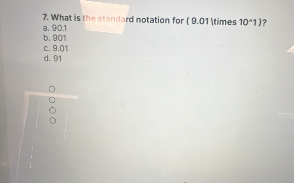 What is the standard notation for ( 9.01 * 10^(wedge)1) ?
a. 90.1
b. 901
c. 9.01
d. 91