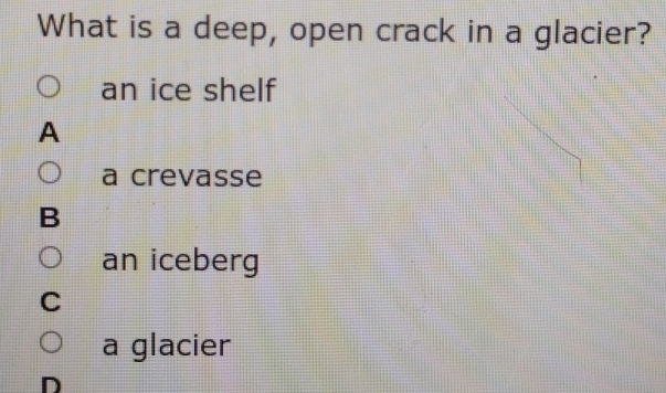 What is a deep, open crack in a glacier?
an ice shelf
A
a crevasse
B
an iceberg
C
a glacier
D