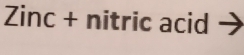 Zinc + nitric acid