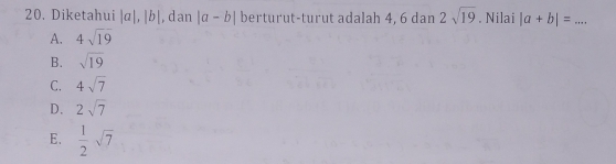 Diketahui |a|, |b| , dan |a-b| berturut-turut adalah 4, 6 dan 2sqrt(19). Nilai |a+b|= _
A. 4sqrt(19)
B. sqrt(19)
C. 4sqrt(7)
D. 2sqrt(7)
E.  1/2 sqrt(7)