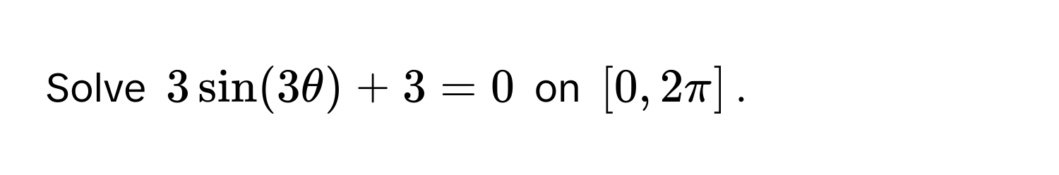 Solve $3sin(3θ) + 3 = 0$ on $[0, 2π]$.