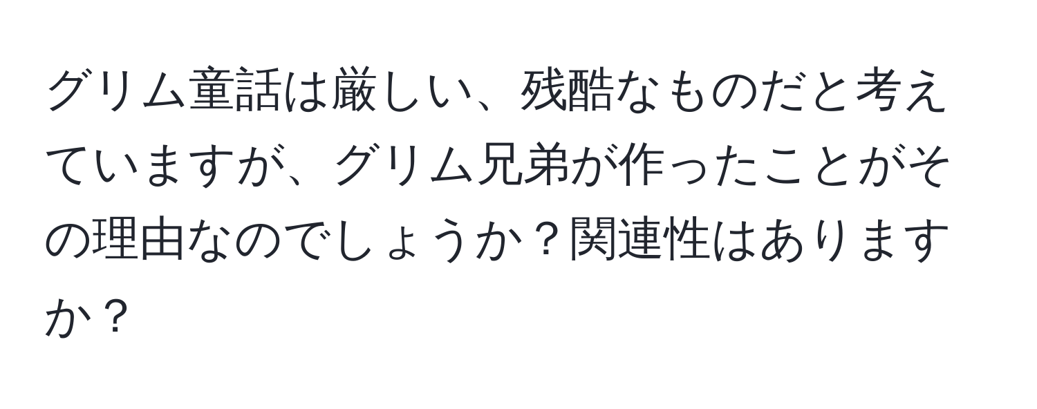 グリム童話は厳しい、残酷なものだと考えていますが、グリム兄弟が作ったことがその理由なのでしょうか？関連性はありますか？