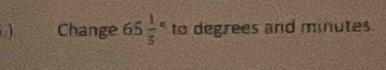 Change 65frac 15° to degrees and minutes.