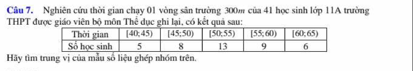 Nghiên cứu thời gian chạy 01 vòng sân trường 300m của 41 học sinh lớp 11A trường
THPT được giáo viên bộ môn Thể dục ghi lại, có kết quả sau:
Hãy tìm trung vị của mẫu số liệu ghép nhóm trên.