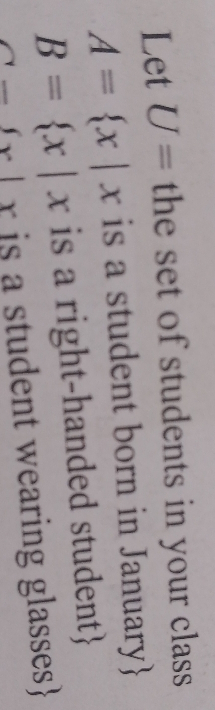 Let U= the set of students in your class
A= x|x is a student born in January
B= x|x is a right-handed student
a-fx|x is a student wearing glasses