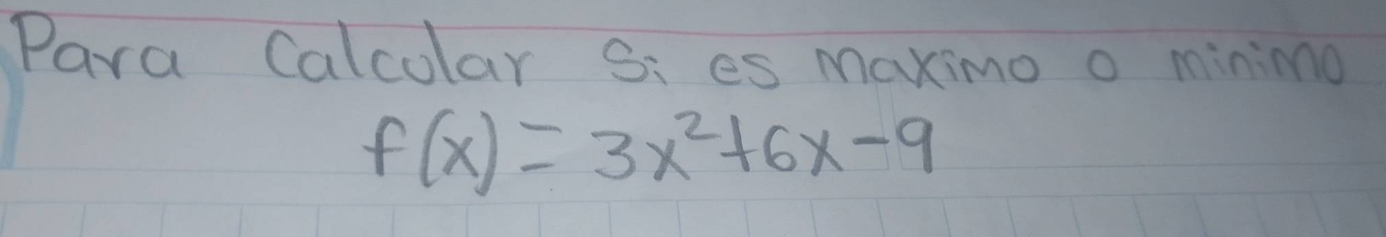 Para Calcolar Si es Maximo o minimo
f(x)=3x^2+6x-9