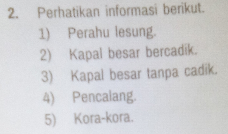 Perhatikan informasi berikut. 
1) Perahu lesung. 
2) Kapal besar bercadik. 
3) Kapal besar tanpa cadik. 
4) Pencalang. 
5) Kora-kora.