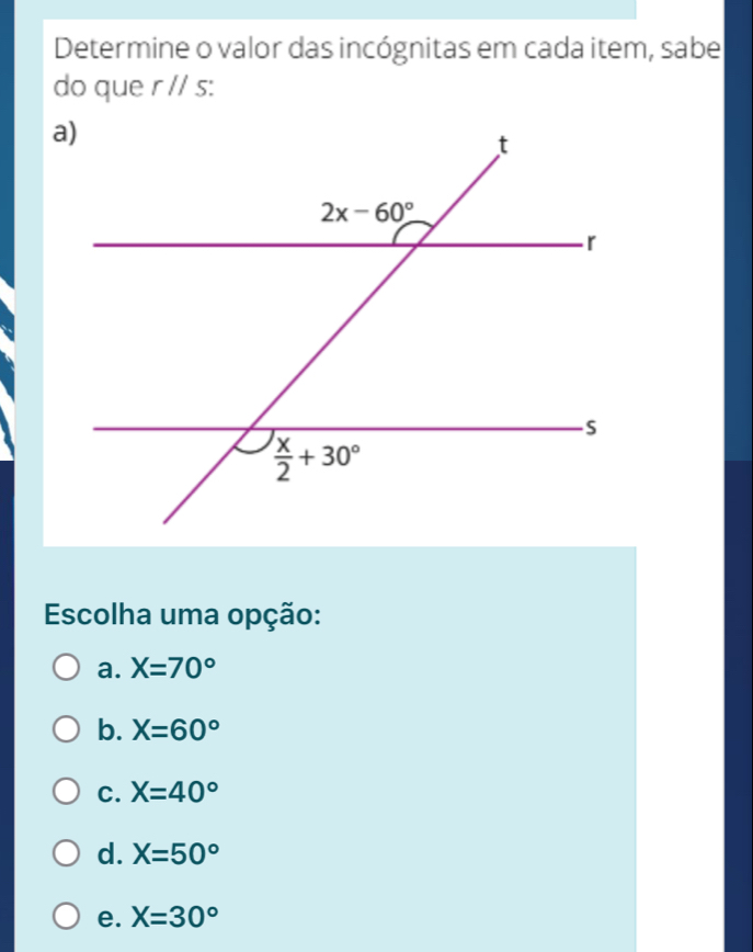 Determine o valor das incógnitas em cada item, sabe
do que rparallel s:
Escolha uma opção:
a. X=70°
b. X=60°
C. X=40°
d. X=50°
e. X=30°