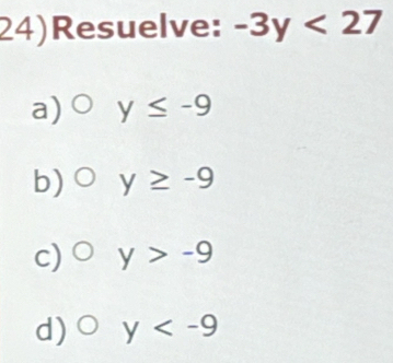 24)Resuelve: -3y<27</tex>
a) y≤ -9
b) y≥ -9
c) y>-9
d) y