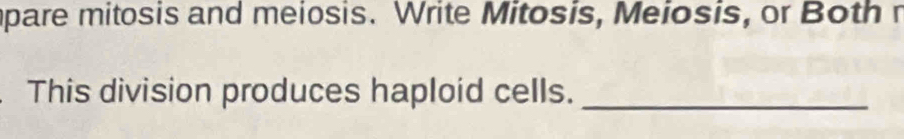 mpare mitosis and meiosis. Write Mitosis, Meiosis, or Both n 
This division produces haploid cells._