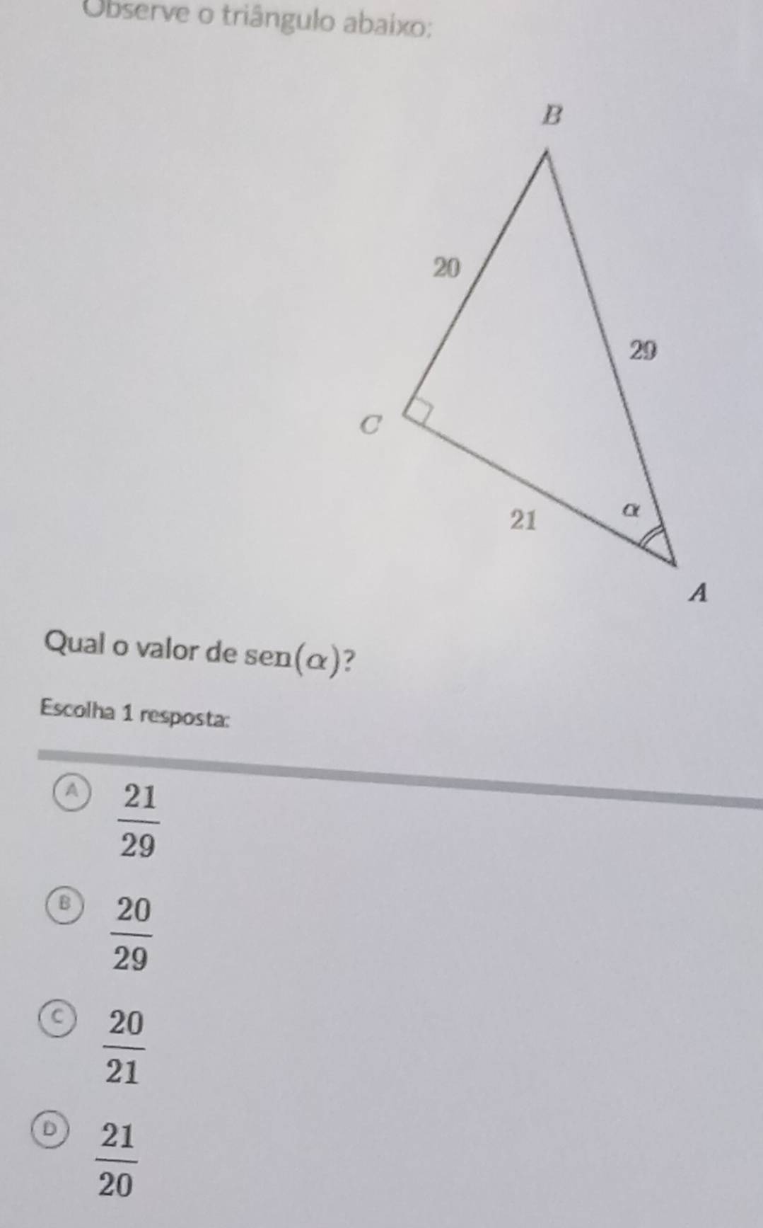 Observe o triângulo abaixo:
Qual o valor de sen(alpha )
Escolha 1 resposta:
A  21/29 
B  20/29 
C  20/21 
D  21/20 