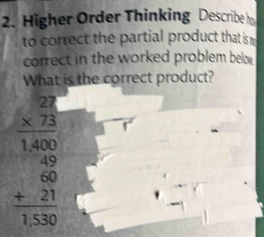 Higher Order Thinking Describe ho 
to correct the partial product that is m 
correct in the worked problem belok . 
What is the correct product?
beginarrayr 28 * 75 * 7.35 hline 140 30 +23 2 +23 hline 1530endarray