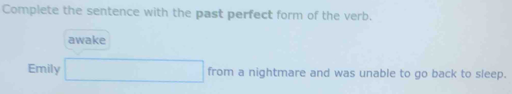 Complete the sentence with the past perfect form of the verb. 
awake 
Emily □ from a nightmare and was unable to go back to sleep.