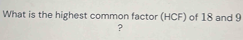 What is the highest common factor (HCF) of 18 and 9
?