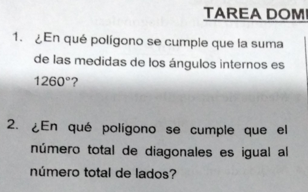 TAREA DOMI 
1. ¿En qué polígono se cumple que la suma 
de las medidas de los ángulos internos es
1260° ? 
2. ¿En qué polígono se cumple que el 
número total de diagonales es igual al 
número total de lados?