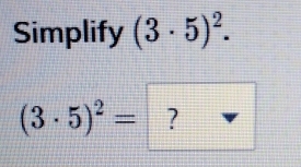 Simplify (3· 5)^2.
(3· 5)^2= ?