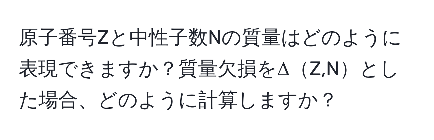 原子番号Zと中性子数Nの質量はどのように表現できますか？質量欠損をΔZ,Nとした場合、どのように計算しますか？