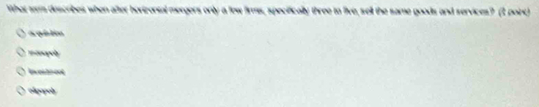 What sa descoibes when after hortzontal mergers only a few firms, specifically three to live, sell the same goods and services? (2 point)
a qê tin
Un eahn cot
oligapoly