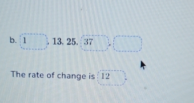 13, 25, 37 □  
The rate of change is 12